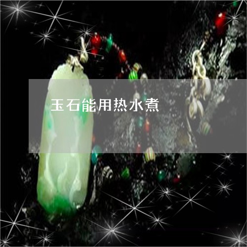 玉石能用热水煮/2023081396037