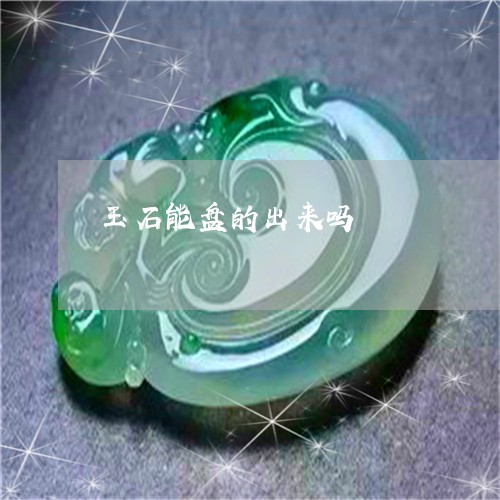 玉石能盘的出来吗/2023071285026