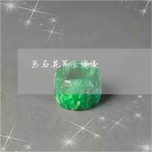 玉石花吊坠编绳/2023081373920