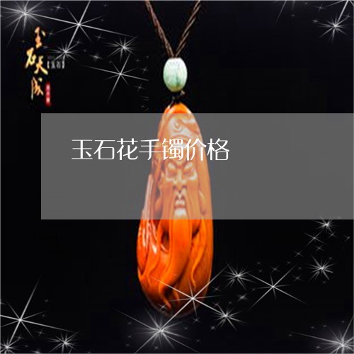 玉石花手镯价格/2023081351515