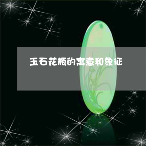 玉石花瓶的寓意和象征/2023103186168