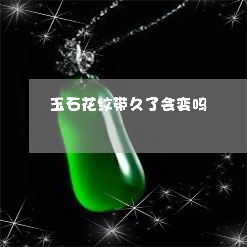 玉石花纹带久了会变吗/2023103192603