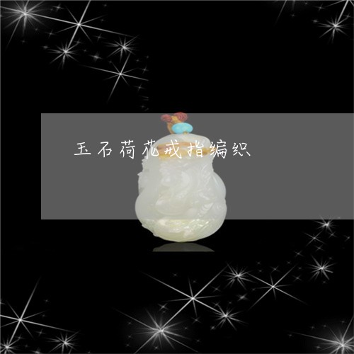 玉石荷花戒指编织/2023071394734