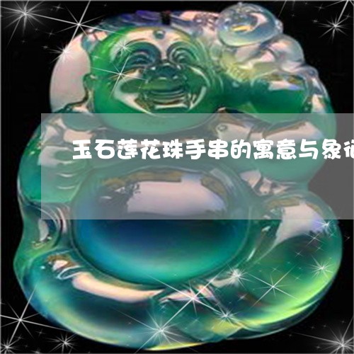 玉石莲花珠手串的寓意与象征/2023120301825