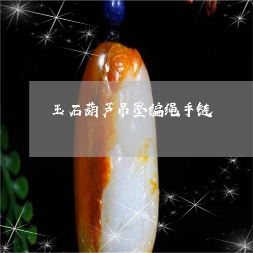 玉石葫芦吊坠编绳手链/2023103179603