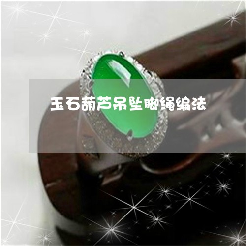 玉石葫芦吊坠脚绳编法/2023103146358