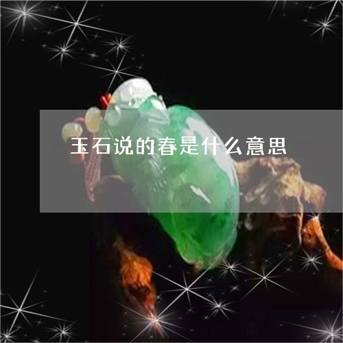 玉石说的春是什么意思/2023103131483