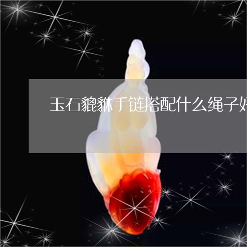 玉石貔貅手链搭配什么绳子好看/2023120389596