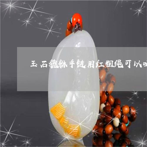 玉石貔貅手链用红粗绳可以吗/2023112511693