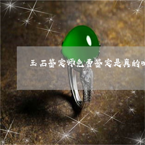 玉石鉴定师免费鉴定是真的吗/2023112394927