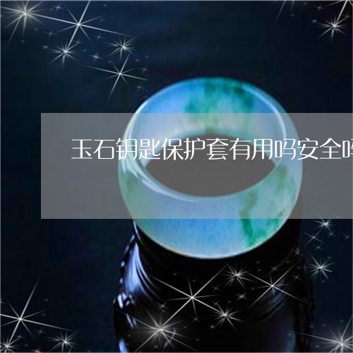 玉石钥匙保护套有用吗安全吗/2023112418471