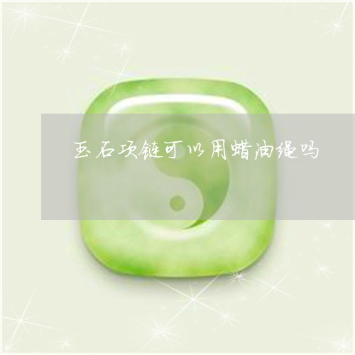 玉石项链可以用蜡油绳吗/2023051920715