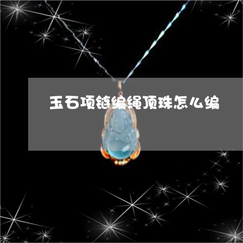 玉石项链编绳顶珠怎么编/2023111611583