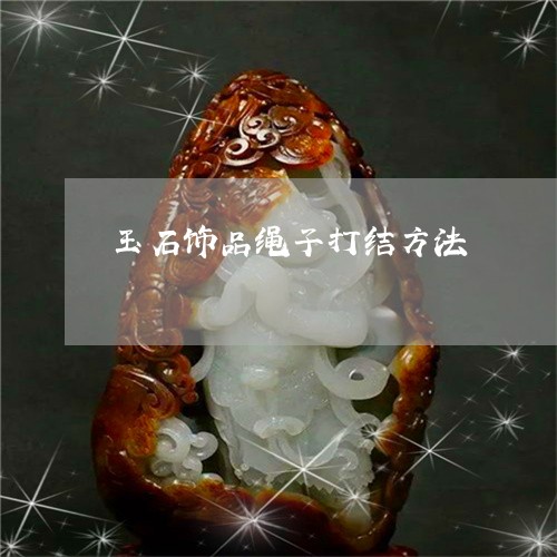 玉石饰品绳子打结方法/2023092863727