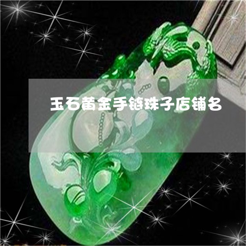 玉石黄金手链珠子店铺名/2023051980391