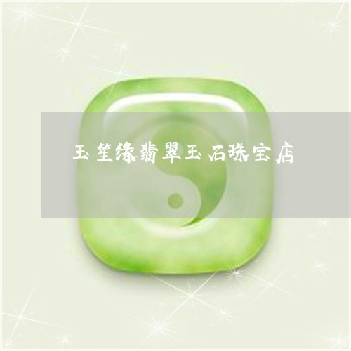 玉笙缘翡翠玉石珠宝店/2023092895147