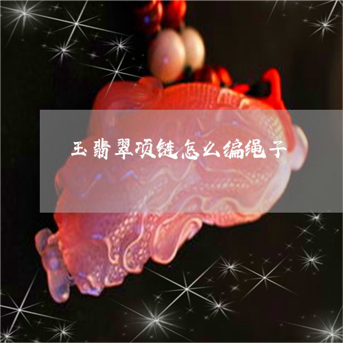 玉翡翠项链怎么编绳子/2023092202925