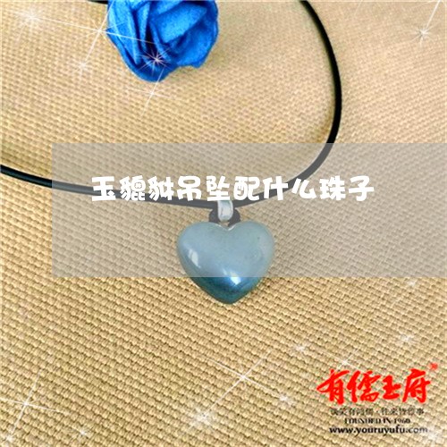 玉貔貅吊坠配什么珠子/2023092205046