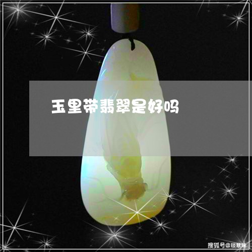 玉里带翡翠是好吗/2023061545158