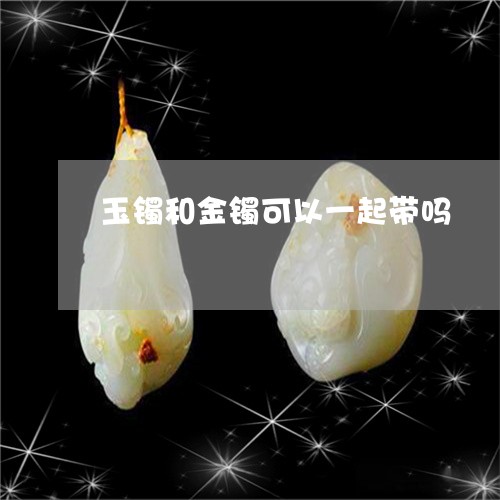 玉镯和金镯可以一起带吗/2023103183837