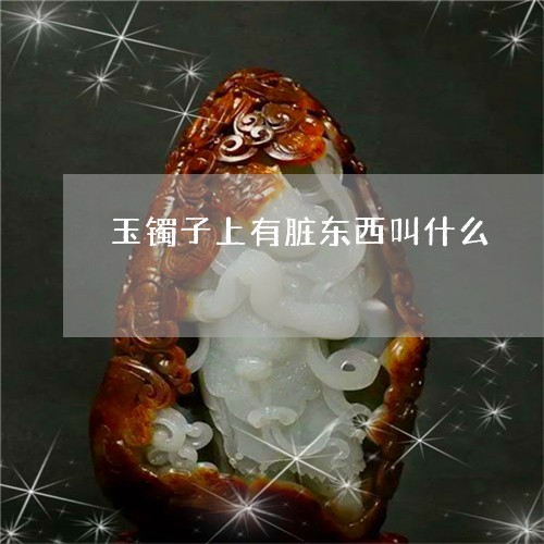 玉镯子上有脏东西叫什么/2023110130703