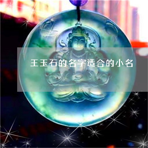 王玉石的名字适合的小名/2023110127250