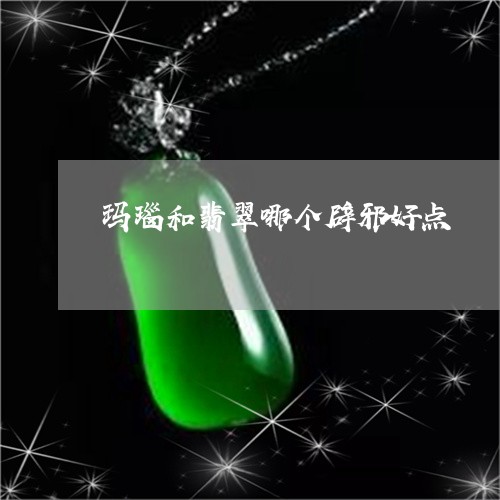 玛瑙和翡翠哪个辟邪好点/2023110184927