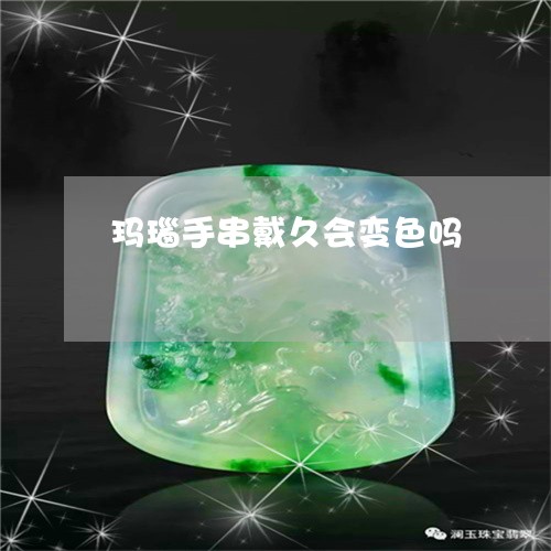 玛瑙手串戴久会变色吗/2023092761502