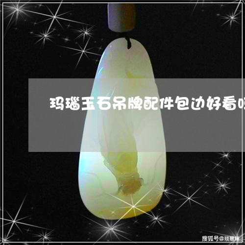 玛瑙玉石吊牌配件包边好看吗/2023112512714