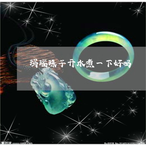 玛瑙珠子开水煮一下好吗/2023062710593