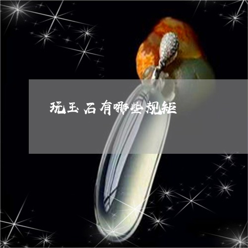 玩玉石有哪些规矩/2023071133926