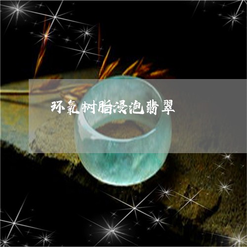 环氧树脂浸泡翡翠/2023061523740