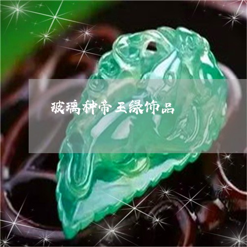 玻璃种帝王绿饰品/2023071058260