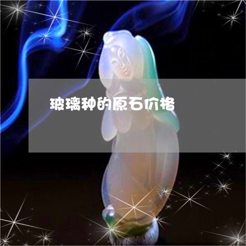 玻璃种的原石价格/2023061594148