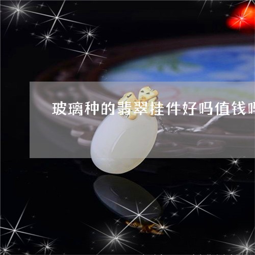 玻璃种的翡翠挂件好吗值钱吗/2023112469271