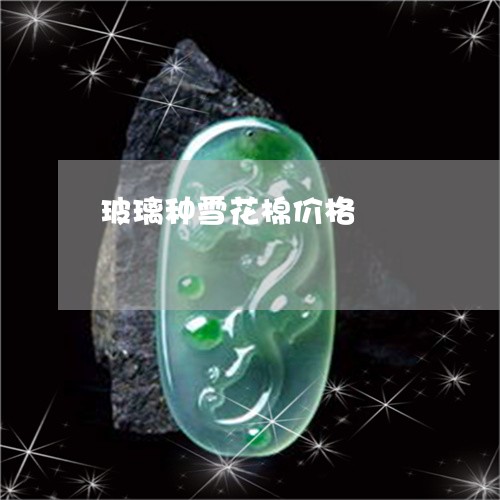 玻璃种雪花棉价格/2023052045027