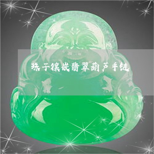 珠子镶嵌翡翠葫芦手链/2023092701504