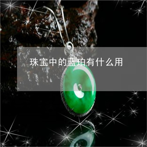 珠宝中的蓝珀有什么用/2023103172714