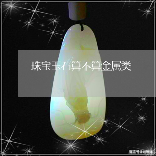 珠宝玉石算不算金属类/2023092150705