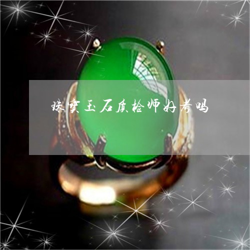 珠宝玉石质检师好考吗/2023092133020