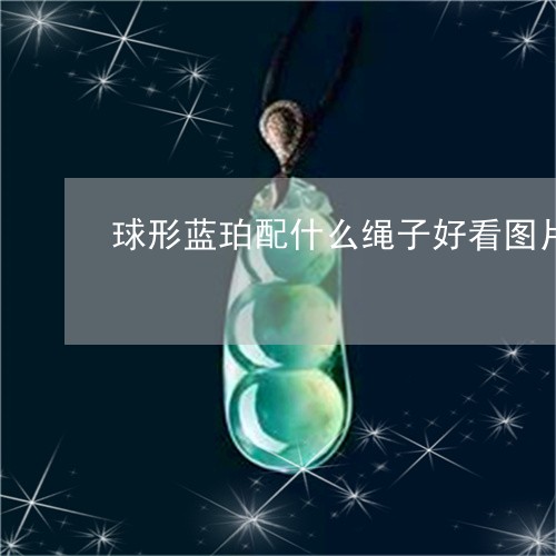 球形蓝珀配什么绳子好看图片/2023112458362