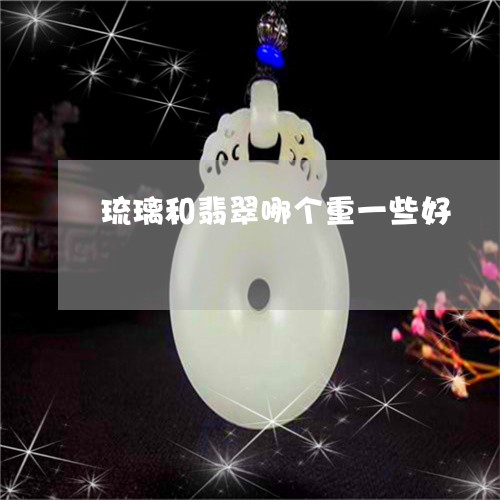 琉璃和翡翠哪个重一些好/2023071332926