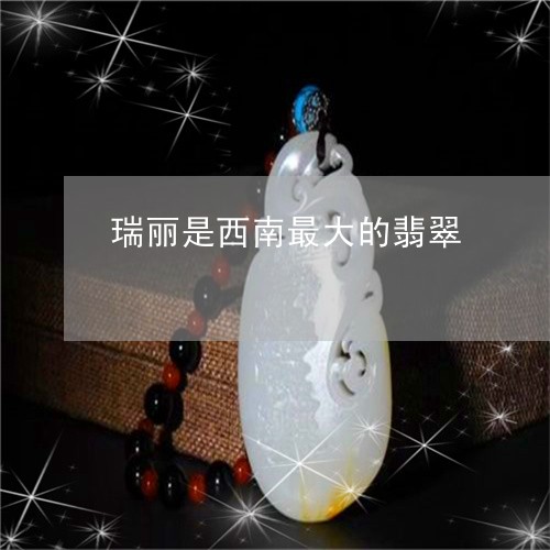 瑞丽是西南最大的翡翠/2023051197179