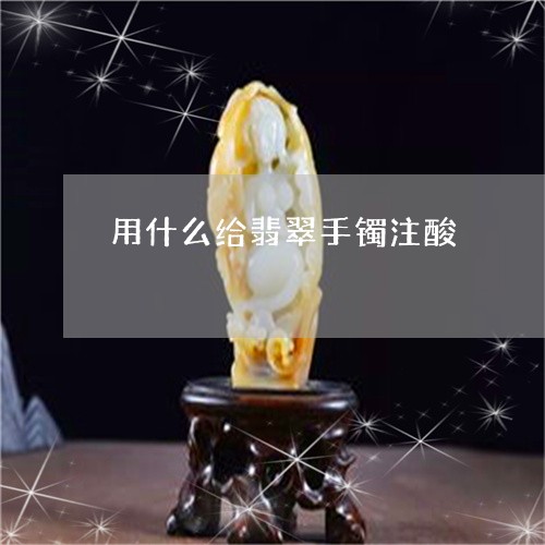 用什么给翡翠手镯注酸/2023092269683