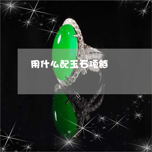 用什么配玉石项链/2023061514936