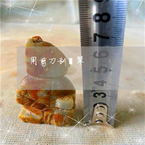 用剪刀刮翡翠/2023031673914