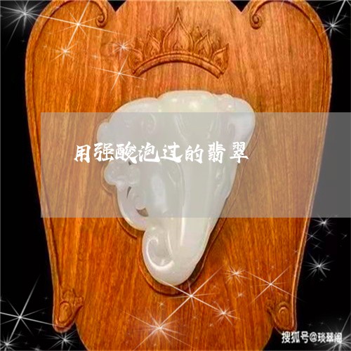 用强酸泡过的翡翠/2023061514058