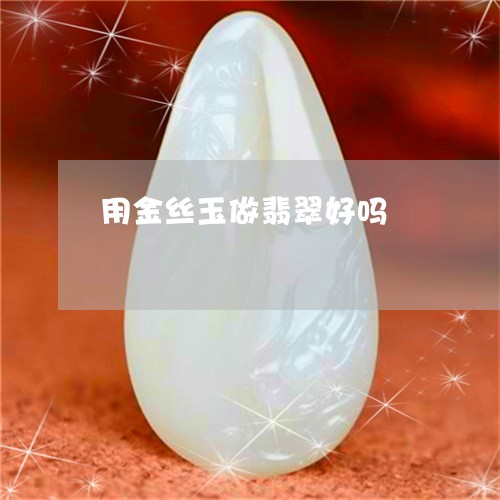 用金丝玉做翡翠好吗/2023071371615