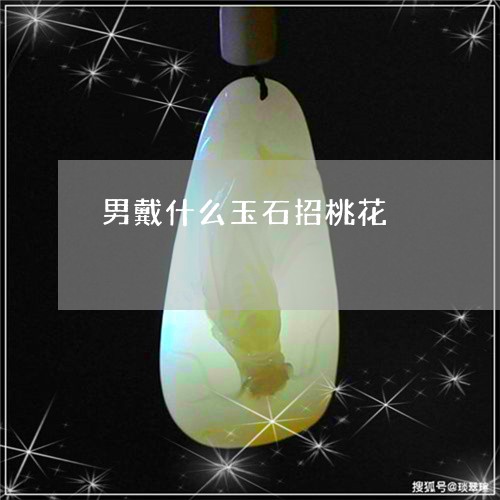 男戴什么玉石招桃花/2023100719514