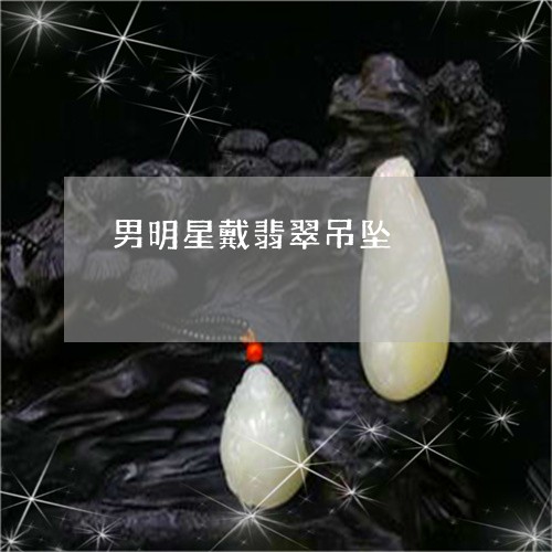 男明星戴翡翠吊坠/2023071110403